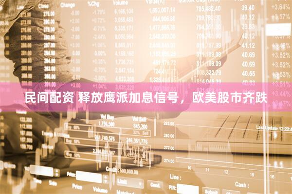 民间配资 释放鹰派加息信号，欧美股市齐跌
