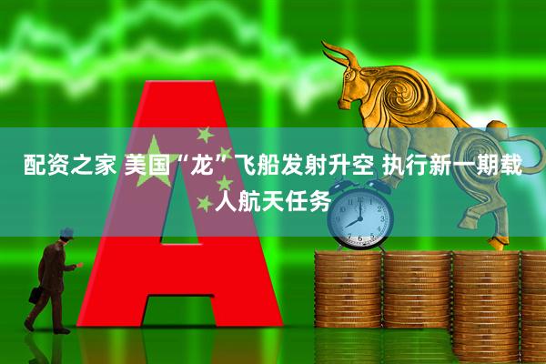 配资之家 美国“龙”飞船发射升空 执行新一期载人航天任务