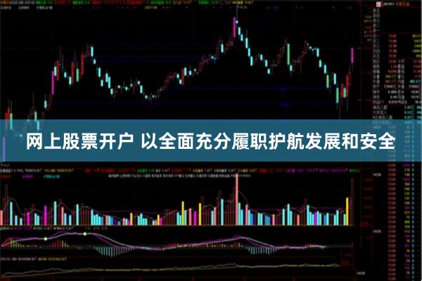网上股票开户 以全面充分履职护航发展和安全