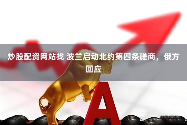 炒股配资网站找 波兰启动北约第四条磋商，俄方回应