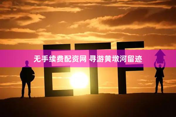 无手续费配资网 寻游黄墩河留迹