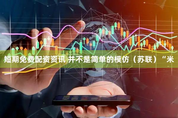 短期免费配资资讯 并不是简单的模仿（苏联）“米