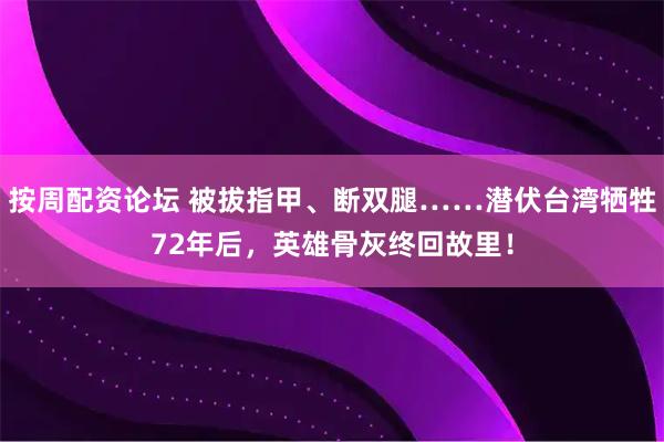 按周配资论坛 被拔指甲、断双腿……潜伏台湾牺牲72年后，英雄骨灰终回故里！